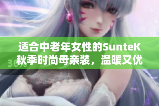 适合中老年女性的SunteK秋季时尚母亲装，温暖又优雅