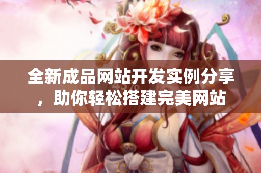 全新成品网站开发实例分享，助你轻松搭建完美网站
