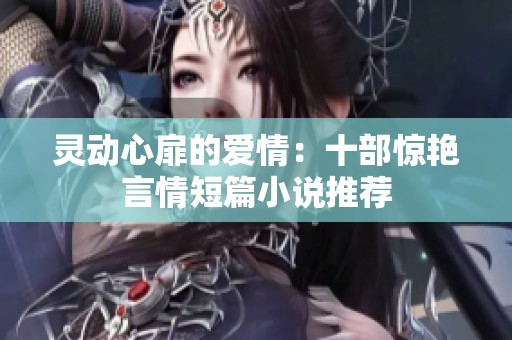 灵动心扉的爱情：十部惊艳言情短篇小说推荐