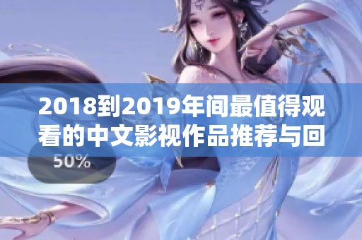 2018到2019年间最值得观看的中文影视作品推荐与回顾