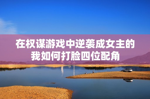 在权谋游戏中逆袭成女主的我如何打脸四位配角