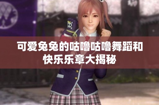 可爱兔兔的咕噜咕噜舞蹈和快乐乐章大揭秘