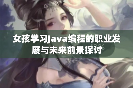 女孩学习Java编程的职业发展与未来前景探讨
