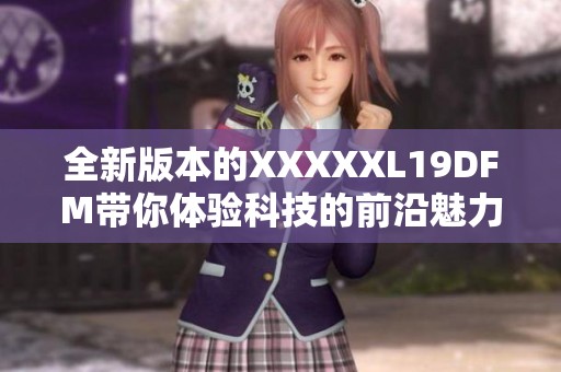 全新版本的XXXXXL19DFM带你体验科技的前沿魅力