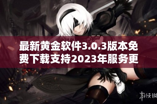 最新黄金软件3.0.3版本免费下载支持2023年服务更新