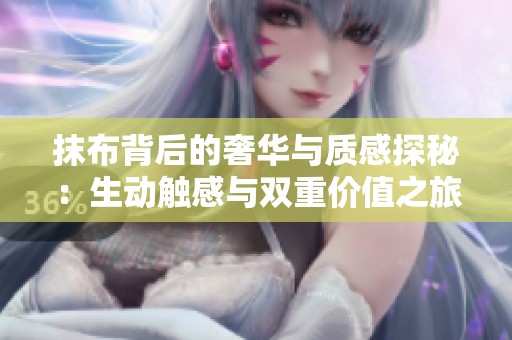 抹布背后的奢华与质感探秘：生动触感与双重价值之旅