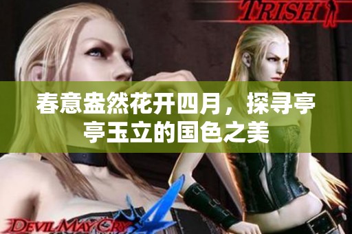 春意盎然花开四月，探寻亭亭玉立的国色之美