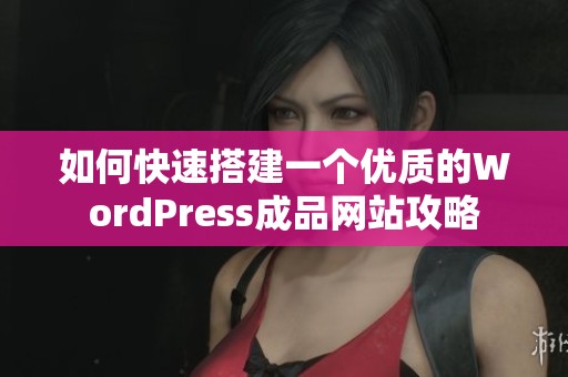 如何快速搭建一个优质的WordPress成品网站攻略
