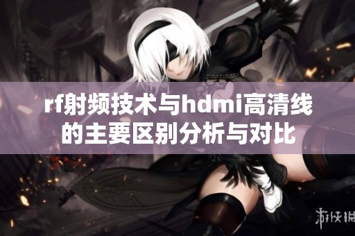 rf射频技术与hdmi高清线的主要区别分析与对比