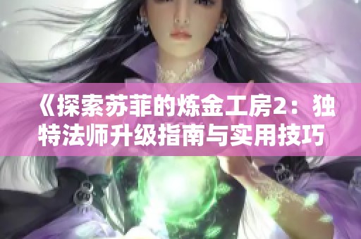 《探索苏菲的炼金工房2：独特法师升级指南与实用技巧》
