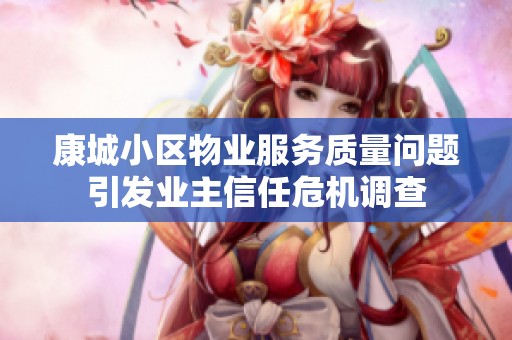 康城小区物业服务质量问题引发业主信任危机调查