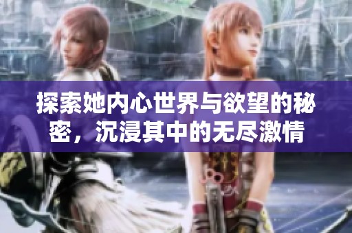 探索她内心世界与欲望的秘密，沉浸其中的无尽激情