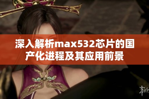 深入解析max532芯片的国产化进程及其应用前景