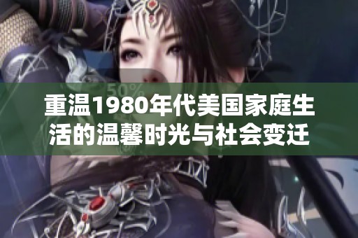 重温1980年代美国家庭生活的温馨时光与社会变迁