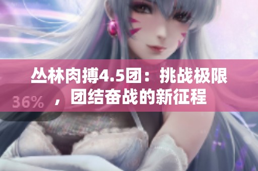 丛林肉搏4.5团：挑战极限，团结奋战的新征程