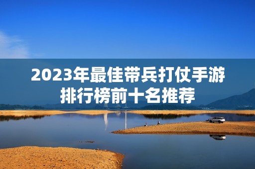 2023年最佳带兵打仗手游排行榜前十名推荐
