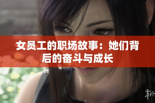 女员工的职场故事：她们背后的奋斗与成长