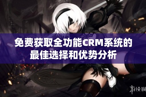 免费获取全功能CRM系统的最佳选择和优势分析