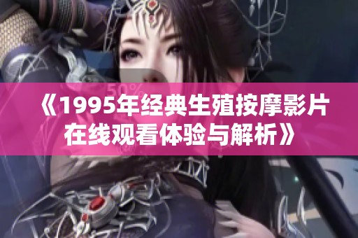 《1995年经典生殖按摩影片在线观看体验与解析》