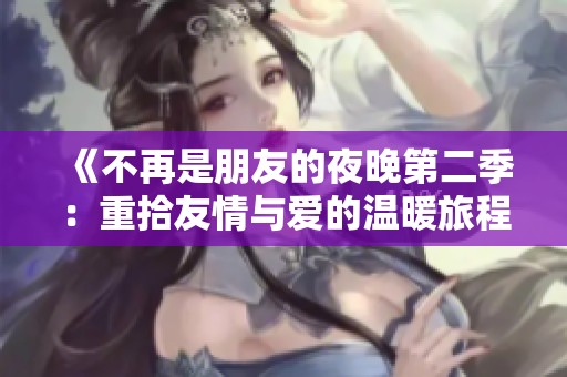 《不再是朋友的夜晚第二季：重拾友情与爱的温暖旅程》