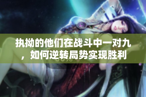 执拗的他们在战斗中一对九，如何逆转局势实现胜利