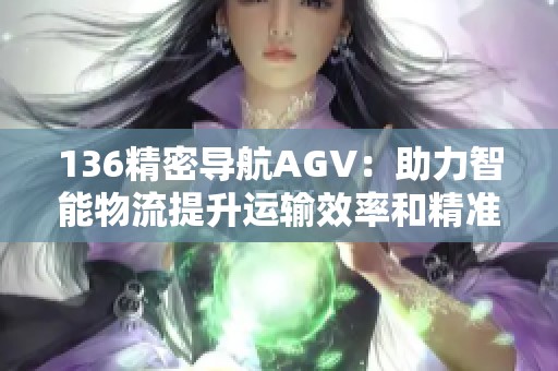 136精密导航AGV：助力智能物流提升运输效率和精准度