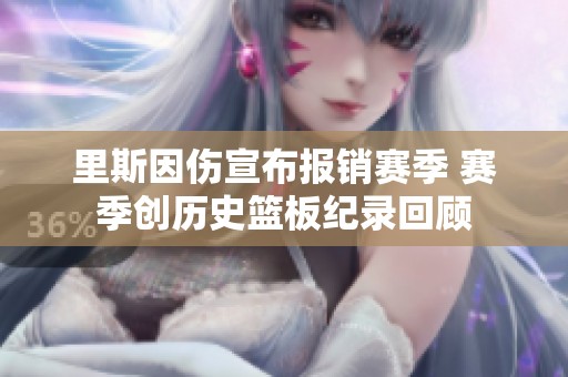 里斯因伤宣布报销赛季 赛季创历史篮板纪录回顾