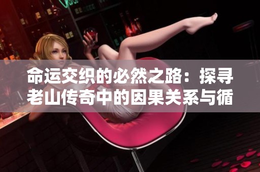 命运交织的必然之路：探寻老山传奇中的因果关系与循环智慧