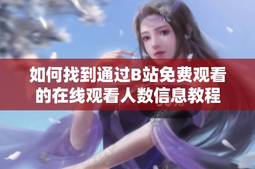如何找到通过B站免费观看的在线观看人数信息教程