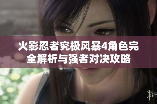 火影忍者究极风暴4角色完全解析与强者对决攻略