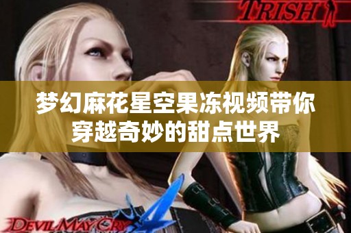 梦幻麻花星空果冻视频带你穿越奇妙的甜点世界