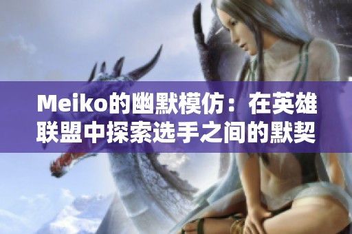 Meiko的幽默模仿：在英雄联盟中探索选手之间的默契连接