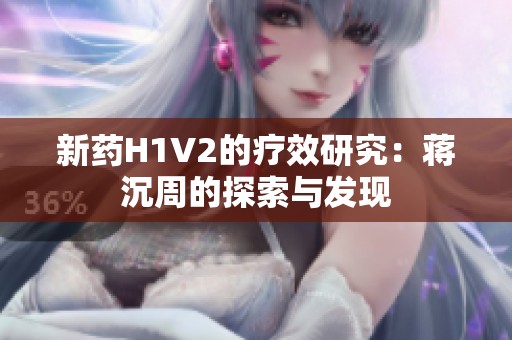 新药H1V2的疗效研究：蒋沉周的探索与发现
