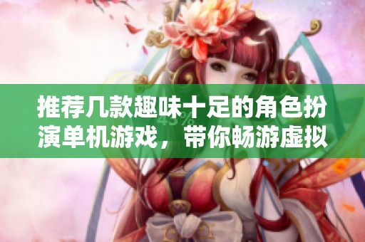 推荐几款趣味十足的角色扮演单机游戏，带你畅游虚拟世界