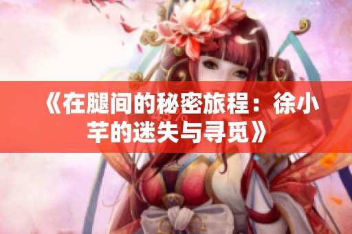 《在腿间的秘密旅程：徐小芊的迷失与寻觅》