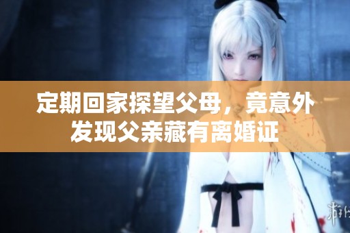 定期回家探望父母，竟意外发现父亲藏有离婚证