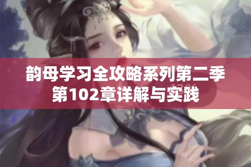 韵母学习全攻略系列第二季第102章详解与实践
