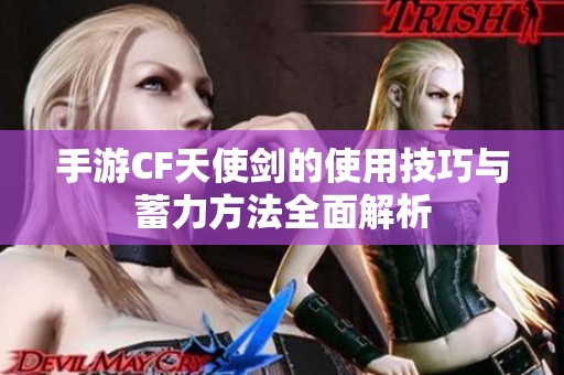 手游CF天使剑的使用技巧与蓄力方法全面解析