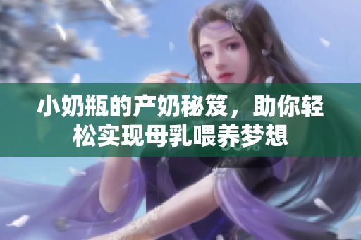 小奶瓶的产奶秘笈，助你轻松实现母乳喂养梦想