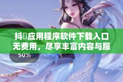 抖抈应用程序软件下载入口无费用，尽享丰富内容与服务