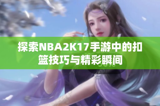 探索NBA2K17手游中的扣篮技巧与精彩瞬间