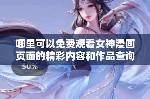 哪里可以免费观看女神漫画页面的精彩内容和作品查询