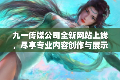 九一传媒公司全新网站上线，尽享专业内容创作与展示服务