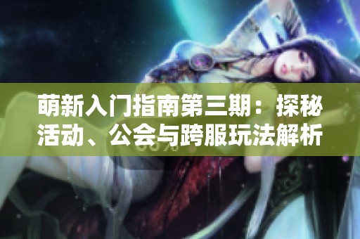 萌新入门指南第三期：探秘活动、公会与跨服玩法解析
