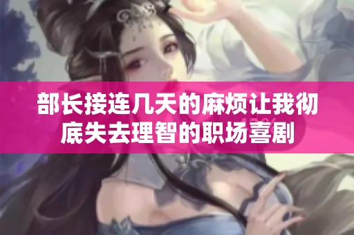 部长接连几天的麻烦让我彻底失去理智的职场喜剧