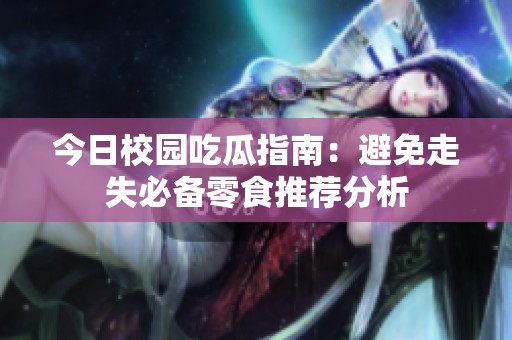 今日校园吃瓜指南：避免走失必备零食推荐分析