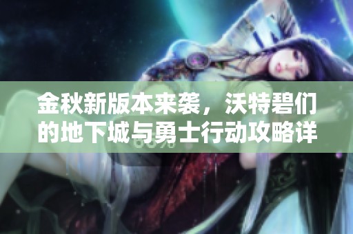 金秋新版本来袭，沃特碧们的地下城与勇士行动攻略详解