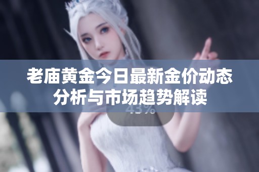 老庙黄金今日最新金价动态分析与市场趋势解读