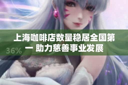 上海咖啡店数量稳居全国第一 助力慈善事业发展
