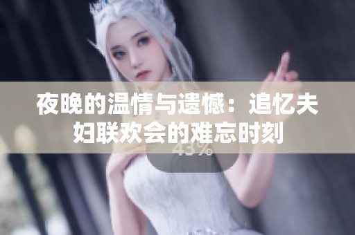 夜晚的温情与遗憾：追忆夫妇联欢会的难忘时刻
